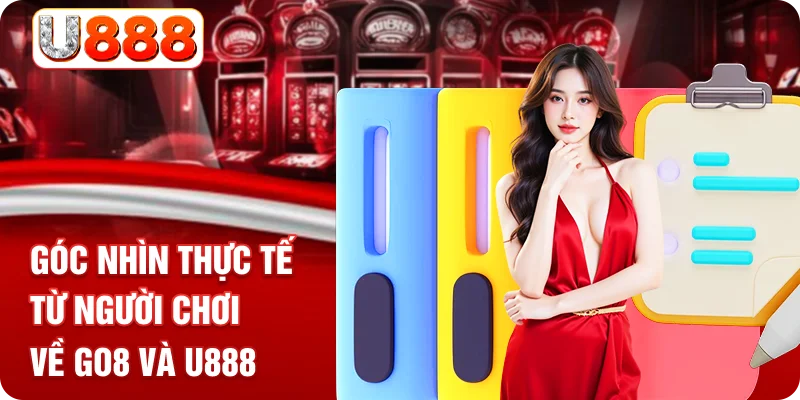 Góc nhìn thực tế từ người chơi về GO8 và U888
