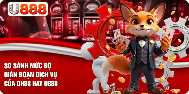 So sánh mức độ gián đoạn dịch vụ của DH88 hay U888