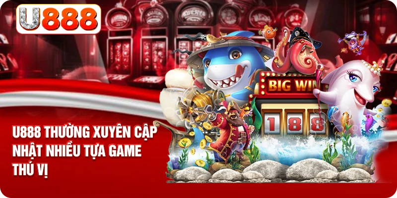 U888 thường xuyên cập nhật nhiều tựa game thú vị